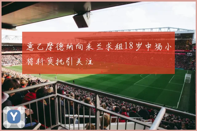 意乙摩德纳向米兰求租18岁中场小将科莫托引关注