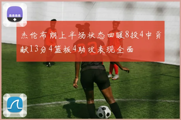 杰伦布朗上半场状态回暖8投4中贡献13分4篮板4助攻表现全面