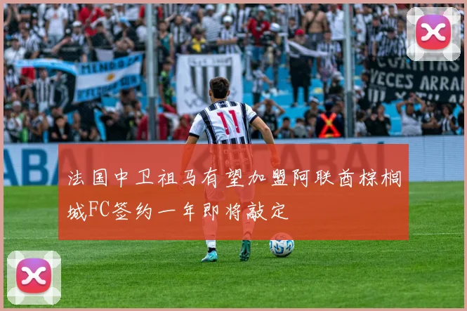 法国中卫祖马有望加盟阿联酋棕榈城FC签约一年即将敲定