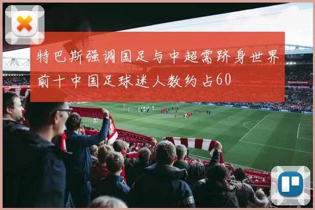 特巴斯强调国足与中超需跻身世界前十中国足球迷人数约占60