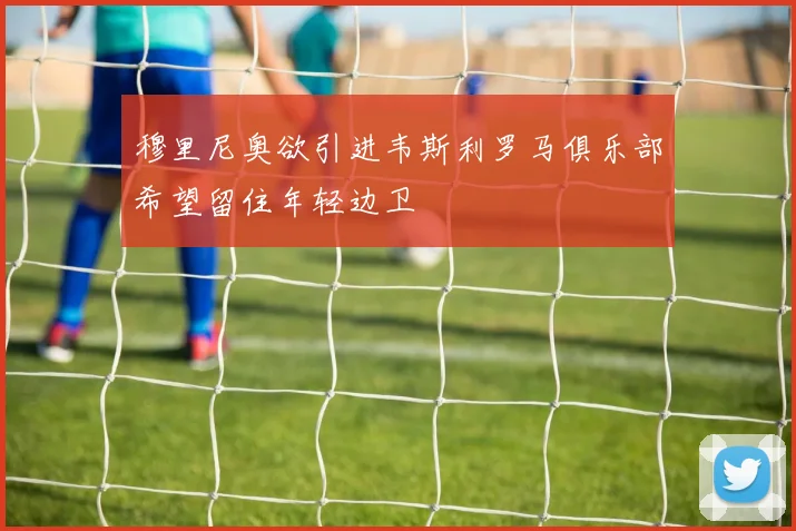 穆里尼奥欲引进韦斯利罗马俱乐部希望留住年轻边卫