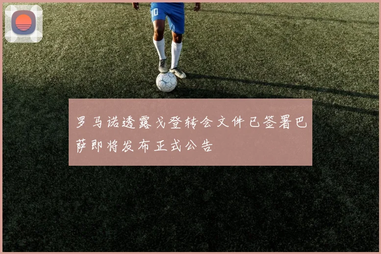 罗马诺透露戈登转会文件已签署巴萨即将发布正式公告