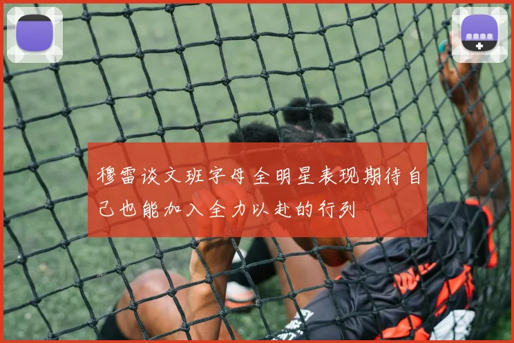穆雷谈文班字母全明星表现期待自己也能加入全力以赴的行列