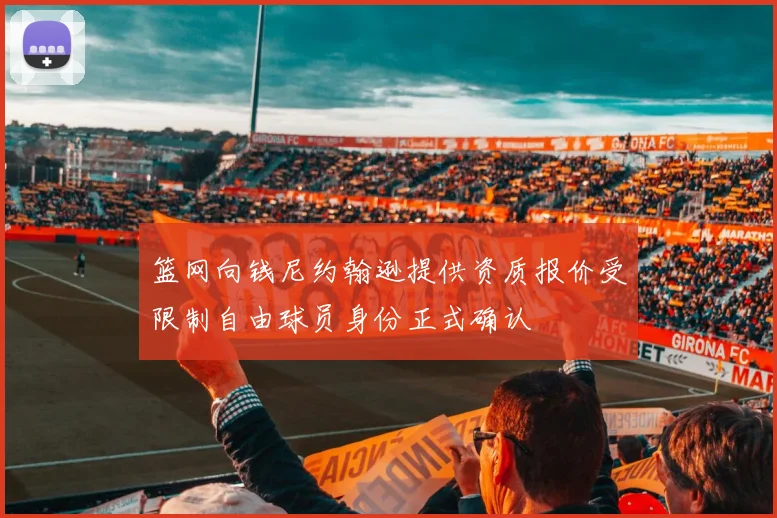 篮网向钱尼约翰逊提供资质报价受限制自由球员身份正式确认